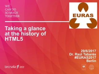 Taking a glance
at the history of
HTML5
29/6/2017
Dr. Raúl Tabarés
#EURAS2017
Berlin
 