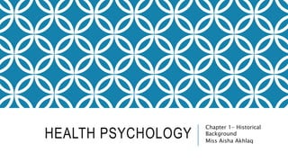 HEALTH PSYCHOLOGY
Chapter 1- Historical
Background
Miss Aisha Akhlaq
 