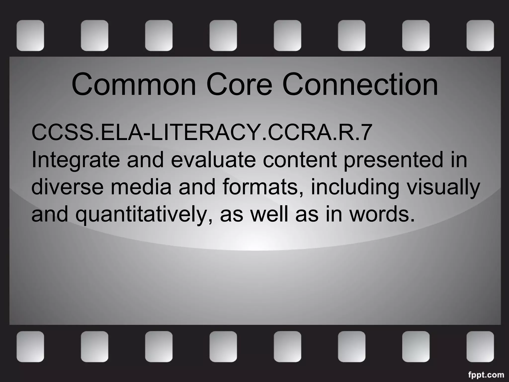 Common Core Connection 
CCSS.ELA-LITERACY.CCRA.R.7 
Integrate and evaluate content presented in 
diverse media and formats, including visually 
and quantitatively, as well as in words. 
 
