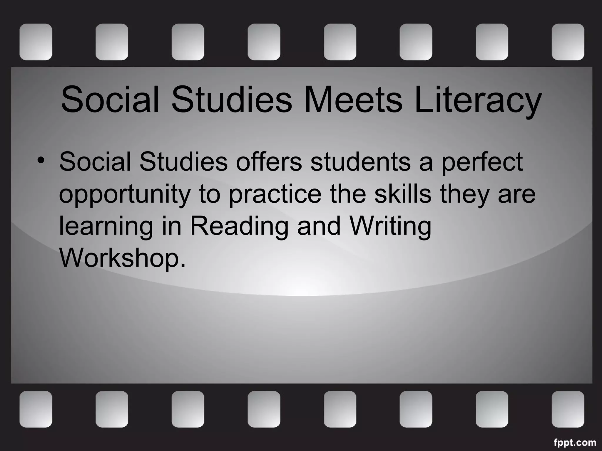 Social Studies Meets Literacy 
• Social Studies offers students a perfect 
opportunity to practice the skills they are 
learning in Reading and Writing 
Workshop. 
 