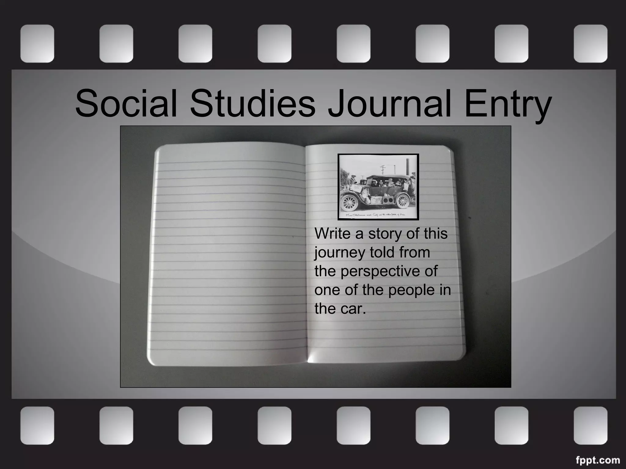 Social Studies Journal Entry 
Write a story of this 
journey told from 
the perspective of 
one of the people in 
the car. 
 