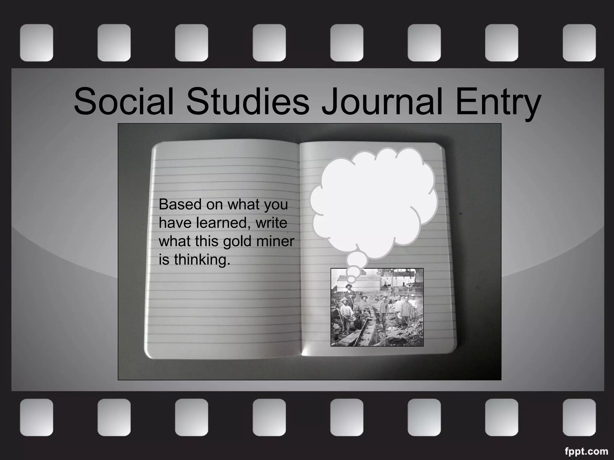 Social Studies Journal Entry 
Based on what you 
have learned, write 
what this gold miner 
is thinking. 
 