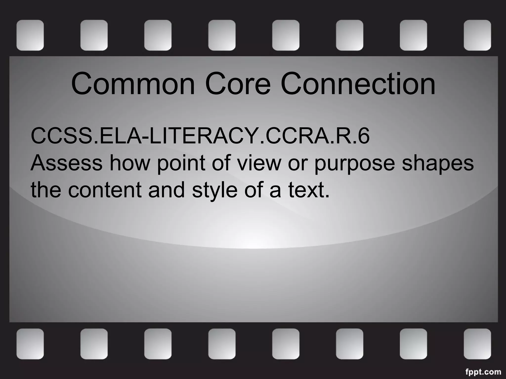 Common Core Connection 
CCSS.ELA-LITERACY.CCRA.R.6 
Assess how point of view or purpose shapes 
the content and style of a text. 
 