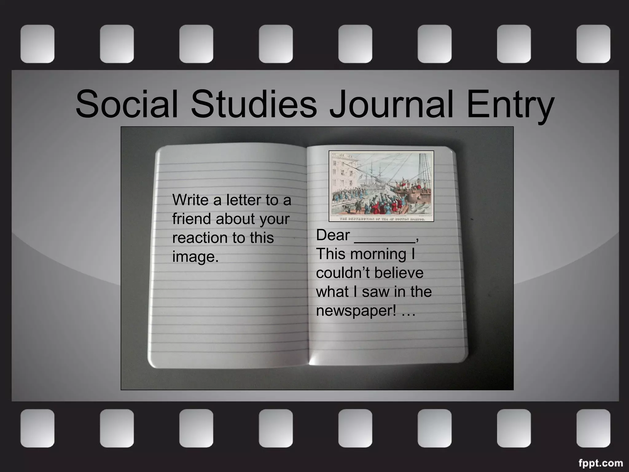 Social Studies Journal Entry 
Write a letter to a 
friend about your 
reaction to this 
image. 
Dear _______, 
This morning I 
couldn’t believe 
what I saw in the 
newspaper! … 
 