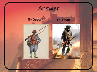 Answer
X- Sepoy Y-Jawan
 