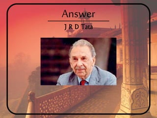 Answer
J R D Tata
 