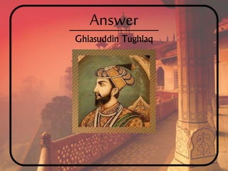 Answer
Ghiasuddin Tughlaq
 
