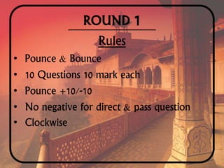ROUND 1
Rules
• Pounce & Bounce
• 10 Questions 10 mark each
• Pounce +10/-10
• No negative for direct & pass question
• Clockwise
 