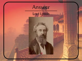 Answer
Lord Lytton
 
