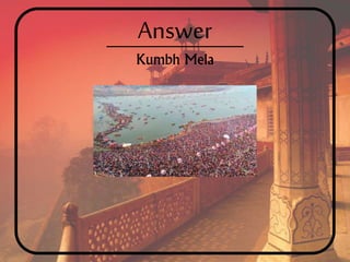 Answer
Kumbh Mela
 