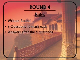ROUND 4
Rules
• Written Round
• 5 Questions 10 mark each
• Answers after the 5 questions
 