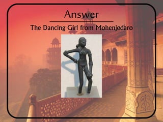 Answer
The Dancing Girl from Mohenjedaro
 