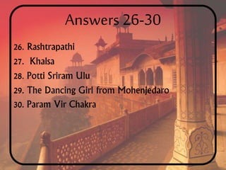 Answers 26-30
26. Rashtrapathi
27. Khalsa
28. Potti Sriram Ulu
29. The Dancing Girl from Mohenjedaro
30. Param Vir Chakra
 