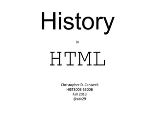 History
HTML
in

Christopher D. Cantwell
HIST300B-5500B
Fall 2013
@cdc29

 