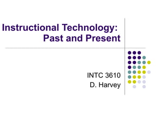 Instructional Technology:  Past and Present INTC 3610 D. Harvey 