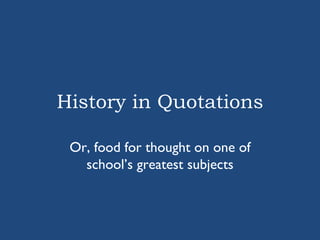 History in Quotations Or, food for thought on one of school’s greatest subjects 