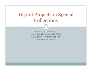 Digital Projects in Special
        Collections

        SUSAN MCELRATH
      UNIVERSITY ARCHIVIST
      AMERICAN UNIVERSITY
          MARCH 7, 2012
 