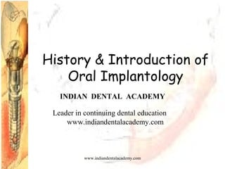 History & Introduction of
Oral Implantology
INDIAN DENTAL ACADEMY
Leader in continuing dental education
www.indiandentalacademy.com
www.indiandentalacademy.com
 