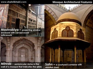 www.shahrilkhairi.com                              Mosque Architectural Features




Mashrabiya – projecting window
enclosed with carved wood
latticework




Mihrab - semicircular niche in the          Sahn – a courtyard combine with
wall of a mosque that indicates the qibla   ablution area
 