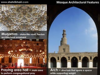 www.shahrilkhairi.com                       Mosque Architectural Features




Muqarnas - stalactite vault, Persian
architectural ornament




Praying area hall – main area          Arch – structure that spans a space
to perform congregational pray         while supporting weight
 