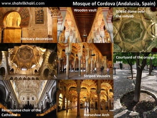 Mosque of Cordova (Andalusia, Spain)
Gilded dome over
the mihrab
Courtyard of the orange
tree
Renaissanse choir of the
Cathedral
Wooden vault
Horseshoe Arch
Striped Vousoirs
Intricacy decoration
www.shahrilkhairi.com
 
