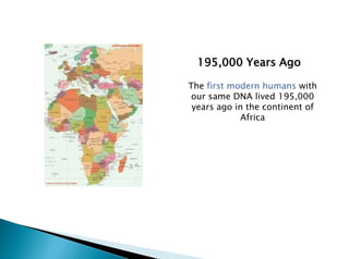 The first modern humans with
our same DNA lived 195,000
years ago in the continent of
Africa
195,000 Years Ago
 