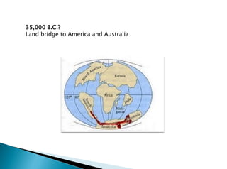 35,000 B.C.?
Land bridge to America and Australia
 