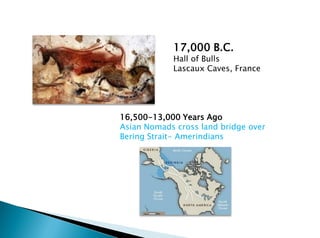 17,000 B.C.
Hall of Bulls
Lascaux Caves, France
16,500-13,000 Years Ago
Asian Nomads cross land bridge over
Bering Strait- Amerindians
 