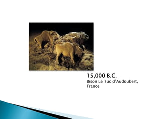 15,000 B.C.
Bison Le Tuc d’Audoubert,
France
 
