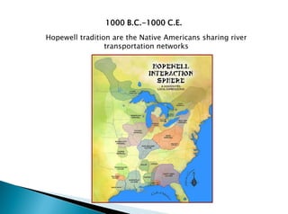 Hopewell tradition are the Native Americans sharing river
transportation networks
1000 B.C.-1000 C.E.
 