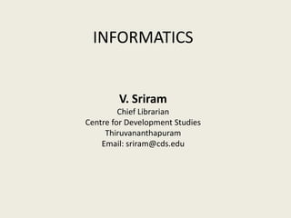 INFORMATICS
V. Sriram
Chief Librarian
Centre for Development Studies
Thiruvananthapuram
Email: sriram@cds.edu
 