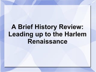 A Brief History Review:
Leading up to the Harlem
      Renaissance
 