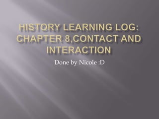 History learning log:chapter 8,contact and interaction  Done by Nicole :D 