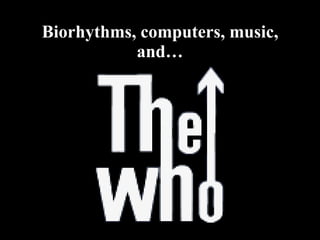 Biorhythms, computers, music, and… 