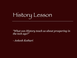 History Lesson “ What can History teach us about prospering in the tech age?” - Ankesh Kothari 