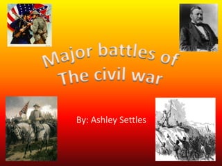Major battles of  The civil war By: Ashley Settles 