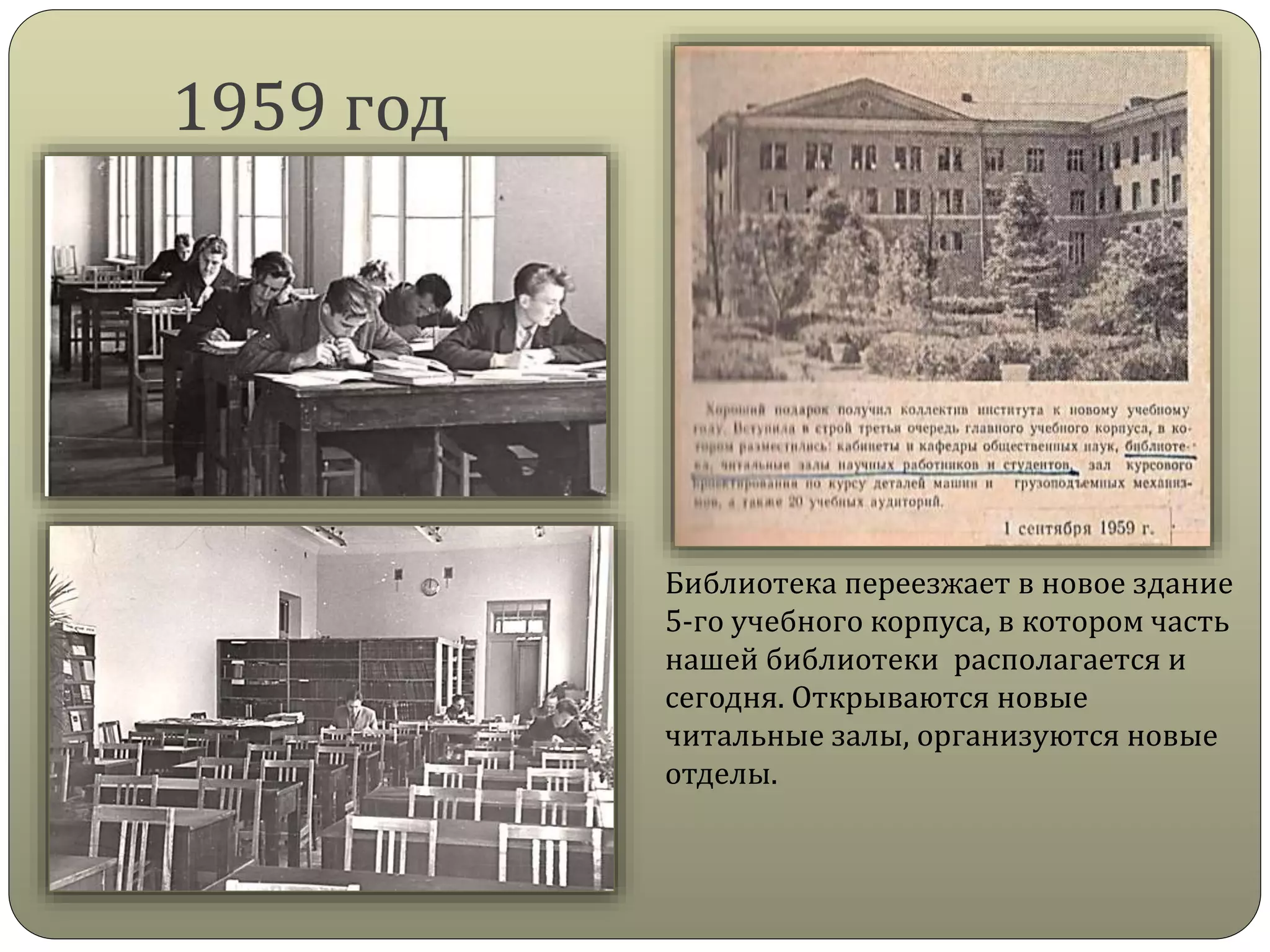 1959 год
Библиотека переезжает в новое здание
5-го учебного корпуса, в котором часть
нашей библиотеки располагается и
сегодня. Открываются новые
читальные залы, организуются новые
отделы.
 