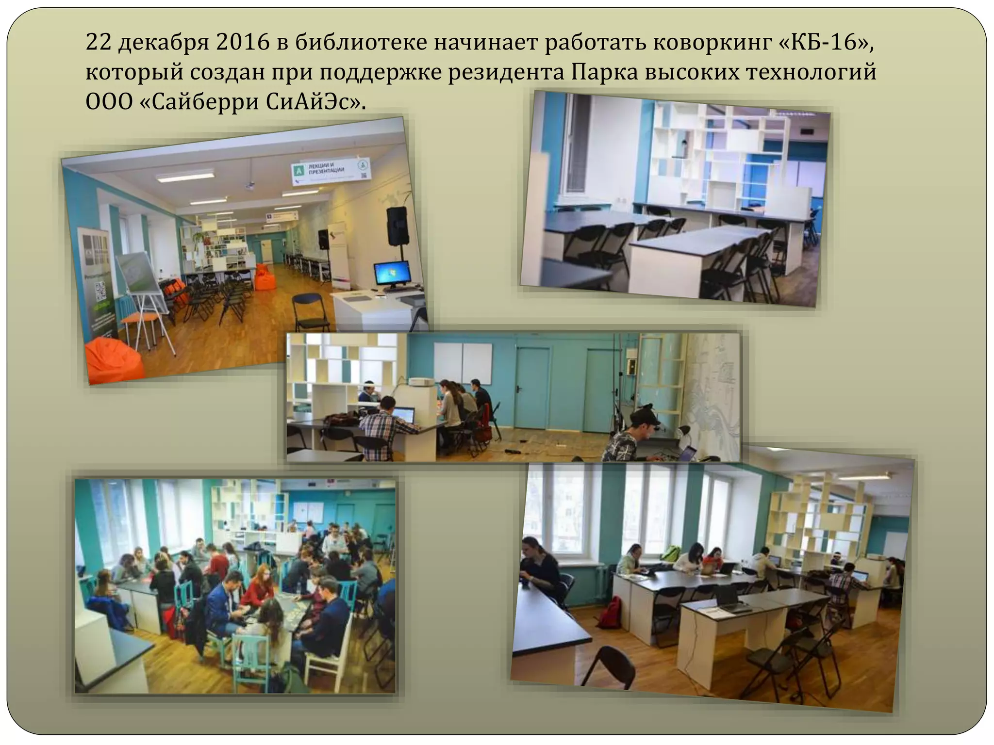 22 декабря 2016 в библиотеке начинает работать коворкинг «КБ-16»,
который создан при поддержке резидента Парка высоких технологий
ООО «Сайберри СиАйЭс».
 