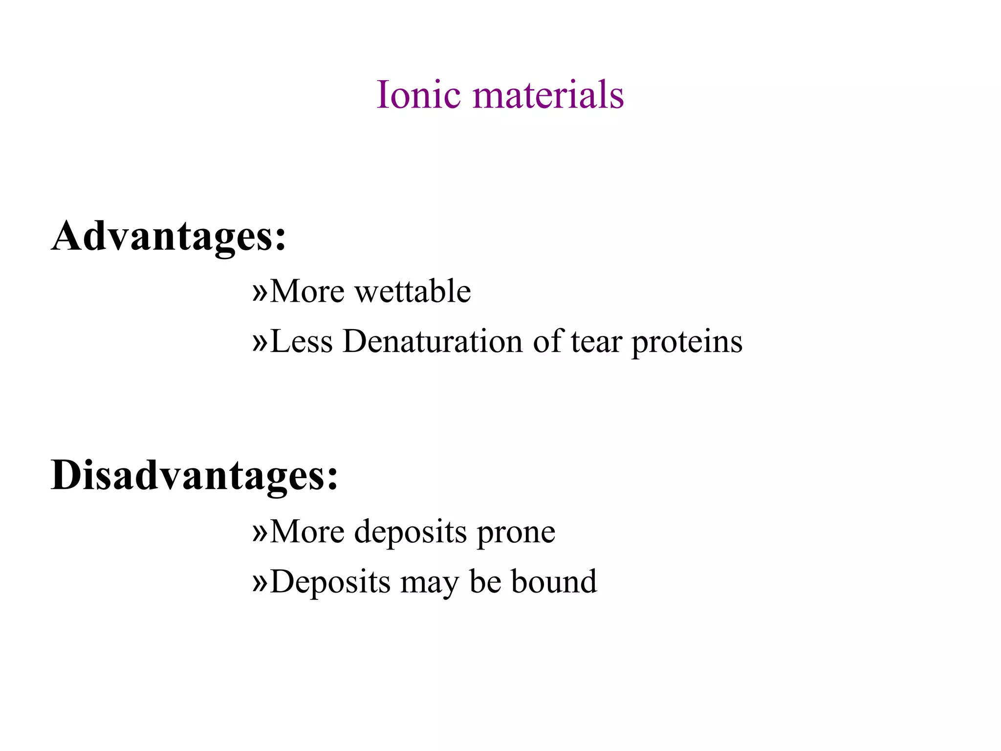 Ionic materials
Advantages:
»More wettable
»Less Denaturation of tear proteins
Disadvantages:
»More deposits prone
»Deposits may be bound
 