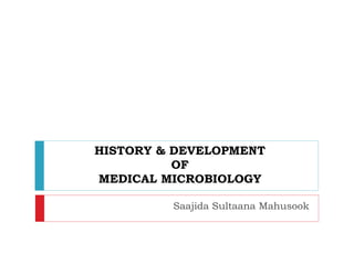 HISTORY & DEVELOPMENT
OF
MEDICAL MICROBIOLOGY
Saajida Sultaana Mahusook
 