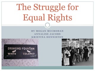 By Megan McCrohan Annalise Jacobs Kristina Denniston The Struggle forEqual Rights 