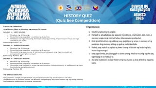 Reminders
kalidadng output. 10
HISTORY QUIZ
(Quiz bee Competition)
Paraan ng Paligsahan
Ang History Quiz ay binubuo ng tatlong (3) round.
ROUND 1 – EASY ROUND
 Binubuo ng 10 tanong.
 Bawat tamang sagot ay katumbas ng 1 puntos.
 Nakatuon sa mga batayang konsepto at pangunahing impormasyon mula sa mga
natalakay na aralin.
Kabuuang Puntos: 10
ROUND 2 – AVERAGE ROUND
 Binubuo ng 10 tanong.
 Bawat tamang sagot ay katumbas ng 2 puntos.
 Sinusukat ang pag-unawa at kakayahang maiugnay ang mga konsepto at
pangyayaring pangkasaysayan.
Kabuuang Puntos: 20
ROUND 3 – DIFFICULT ROUND
 Binubuo ng 10 tanong.
 Bawat tamang sagot ay katumbas ng 3 puntos.
 Sinusukat ang mataas na antas ng pag-aanalisa, interpretasyon, at aplikasyon ng mga
konseptong pangkasaysayan.
Kabuuang Puntos: 30
TIE-BREAKER ROUND
Kung dalawa o higit pang kalahok ang magkakapareho ng pinakamataas na iskor,
magkakaroon ng Sudden Death Tie-Breaker. Magbibigay ang Quiz Master ng tig-iisang tanong
hanggang sa magkaroon ng iisang mananalo.
V. Mga Alituntunin
TIE-BREAKER ROUND
Kung dalawa o higit pang kalahok ang magkakapareho ng pinakamataas na iskor,
magkakaroon ng Sudden Death Tie-Breaker. Magbibigay ang Quiz Master ng tig-iisang tanong
hanggang sa magkaroonng iisang mananalo.
V.Mga Alituntunin
1. Hahatiin ang klase sa 10 pangkat.
2. Mahigpit na ipinagbabawal ang paggamit ng cellphone, smartwatch, aklat, notes, o
anumang sangguniang materyal habang isinasagawa ang paligsahan.
3. Hindi pinahihintulutan ang pakikipag-usap, pagbibigay ng senyas, oanumang uri ng
pandaraya. Ang sinumang lalabag ay agad na madidiskwalipika.
4. Makinig nang mabuti sa pagbasa ng bawat tanong at hintayin ang hudyat ng Quiz
Master bago sumagot.
5. Isang sagotlamang ang tatanggapin sa bawat tanong. Hindi na maaaring baguhin ang
sagotkapag ito ay naibigay na.
6. Ang lahat ng desisyon ng Quiz Master at ng mga hurado ay pinal athindi na maaaring
iapela.
 
