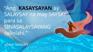 Reminders
“Ang KASAYSAYAN ay
SALAYSAY na may SAYSAY
para sa
SINASALAYSAYANG
salinlahi.”
-(Zeus Salazar)
 