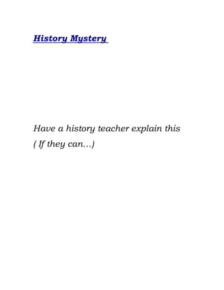 History Mystery




Have a history teacher explain this
( If they can…)
 