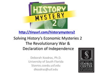 Solving History’s Economic Mysteries 2
The Revolutionary War &
Declaration of Independence
Deborah Kozdras, Ph.D.
University of South Florida
Stavros.coedu.usf.edu
dkozdras@usf.edu
http://tinyurl.com/historymystery2
 