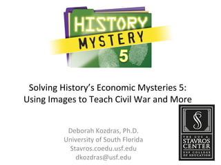 Solving History’s Economic Mysteries 5:
Using Images to Teach Civil War and More
Deborah Kozdras, Ph.D.
University of South Florida
Stavros.coedu.usf.edu
dkozdras@usf.edu
 