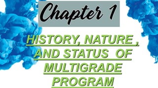 HISTORY, NATURE ,
AND STATUS OF
MULTIGRADE
PROGRAM
 