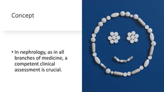 Concept
• In nephrology, as in all
branches of medicine, a
competent clinical
assessment is crucial.
 