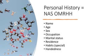 Personal History =
NAS OMRHH
• Name
• Age
• Sex
• Occupation
• Marital status
• Residence
• Habits (special)
• Handedness
 