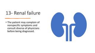 13- Renal failure
• The patient may complain of
nonspecific symptoms and
consult diverse of physicians
before being diagnosed.
 